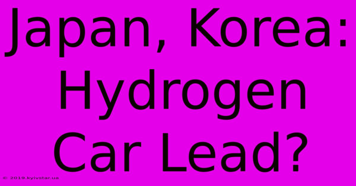 Japan, Korea: Hydrogen Car Lead?