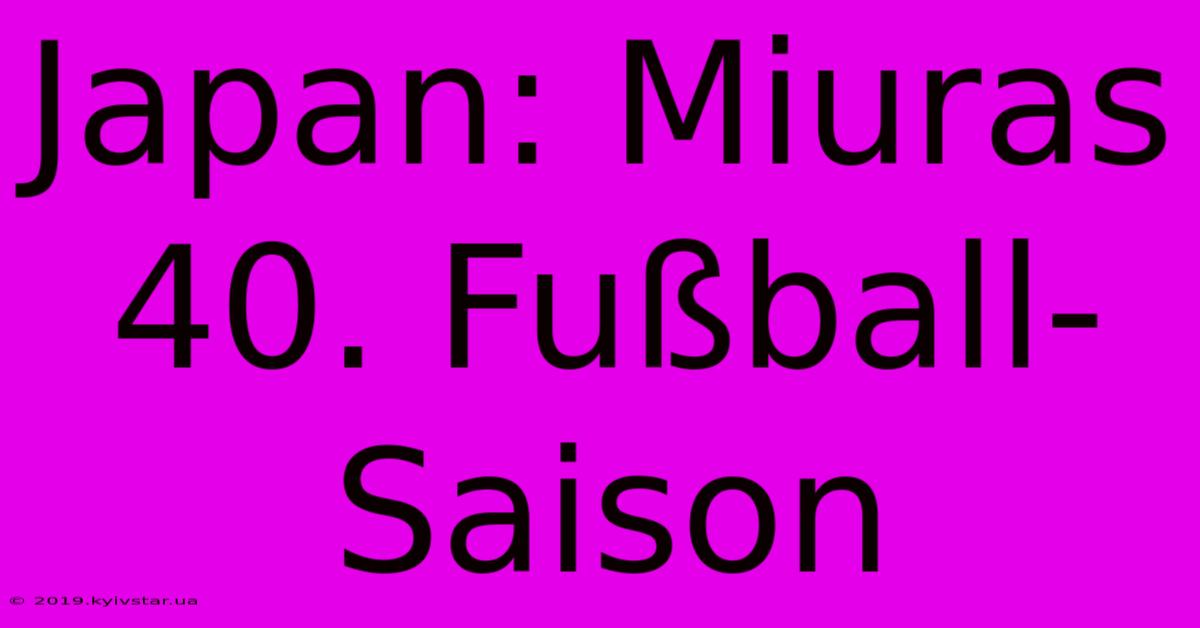 Japan: Miuras 40. Fußball-Saison