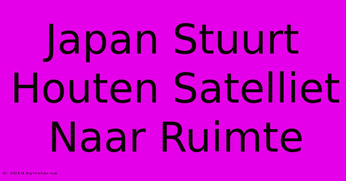 Japan Stuurt Houten Satelliet Naar Ruimte