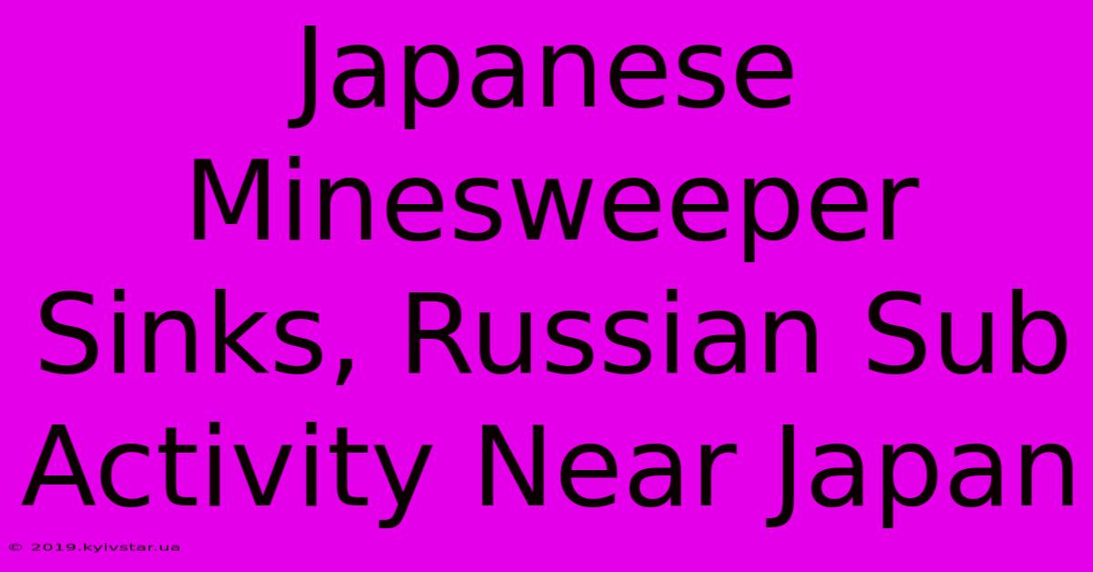 Japanese Minesweeper Sinks, Russian Sub Activity Near Japan