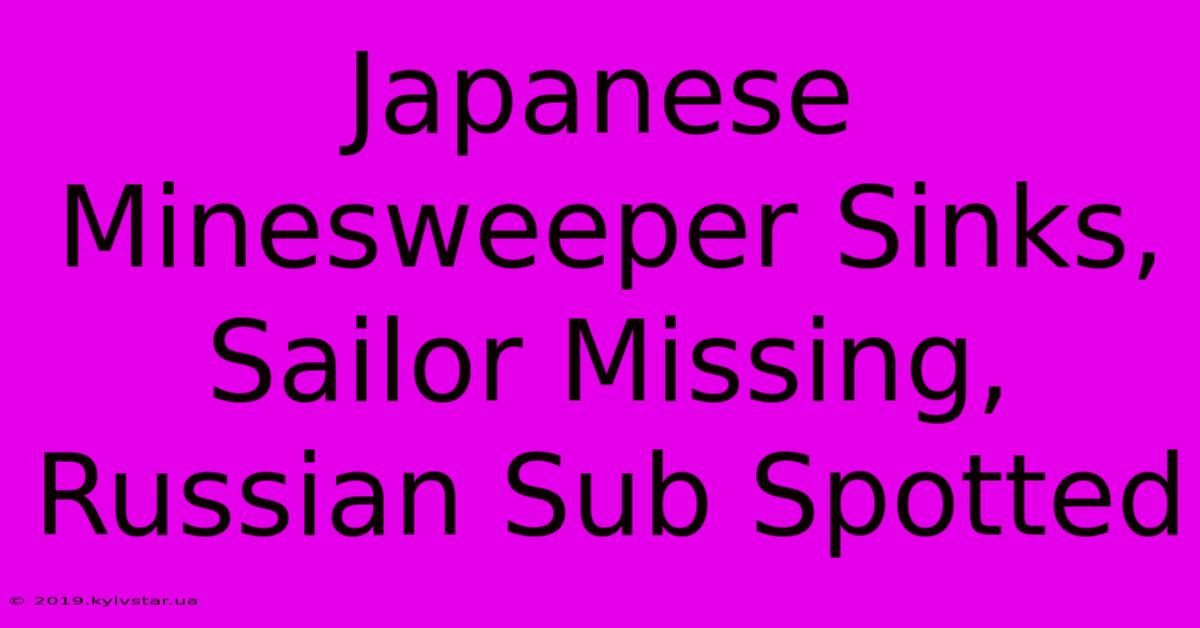 Japanese Minesweeper Sinks, Sailor Missing, Russian Sub Spotted