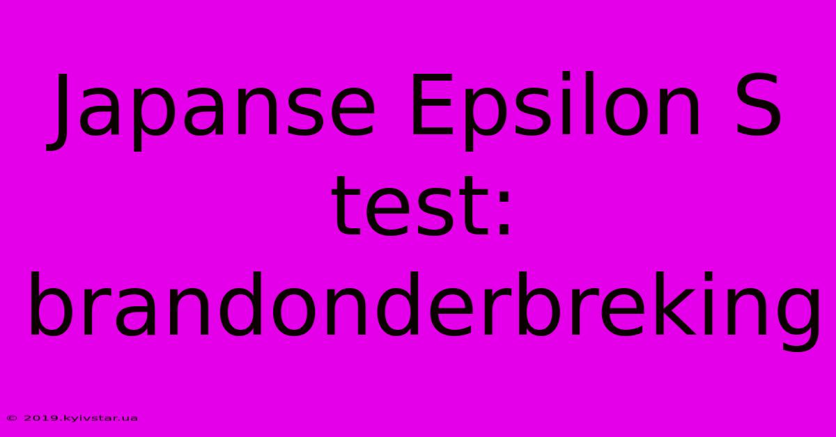 Japanse Epsilon S Test: Brandonderbreking