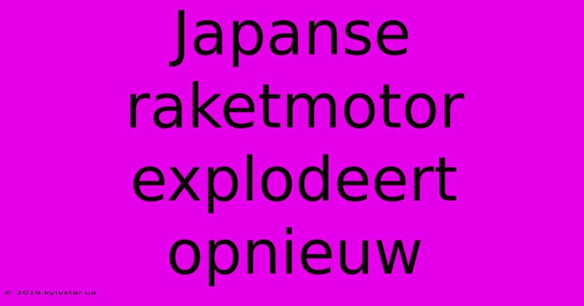 Japanse Raketmotor Explodeert Opnieuw