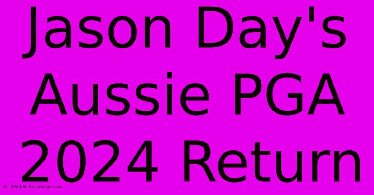 Jason Day's Aussie PGA 2024 Return