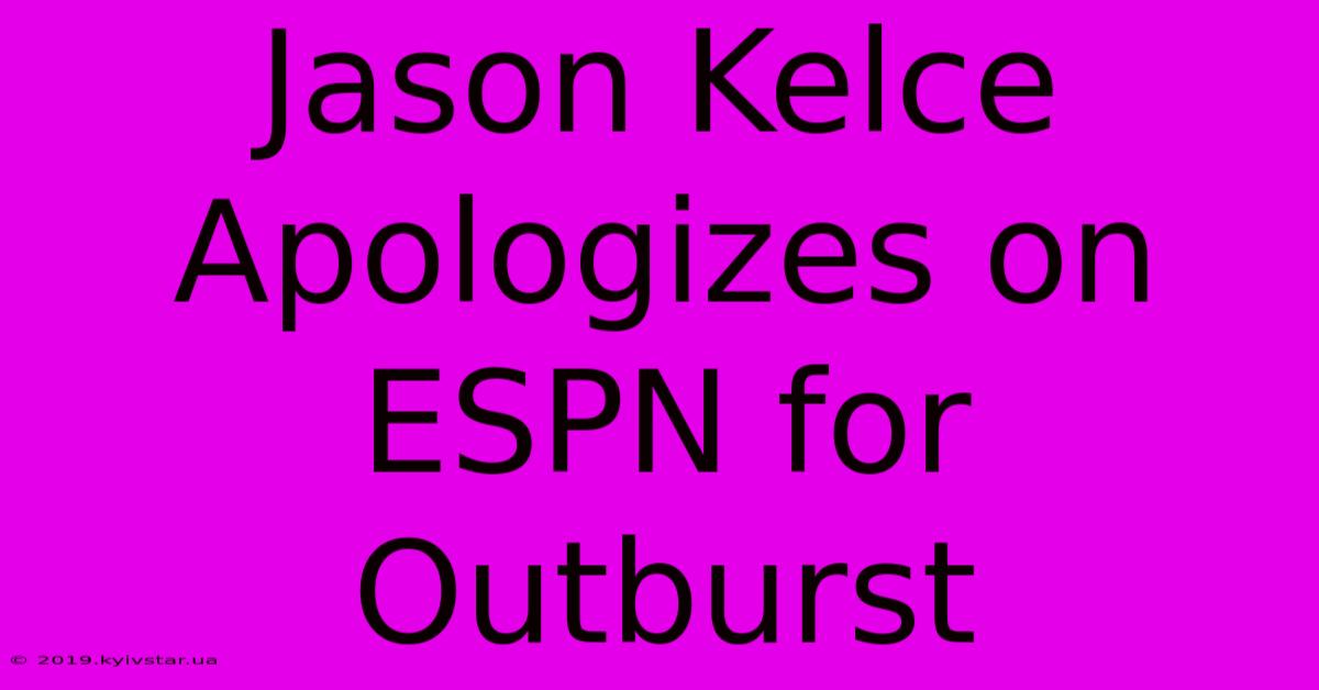 Jason Kelce Apologizes On ESPN For Outburst