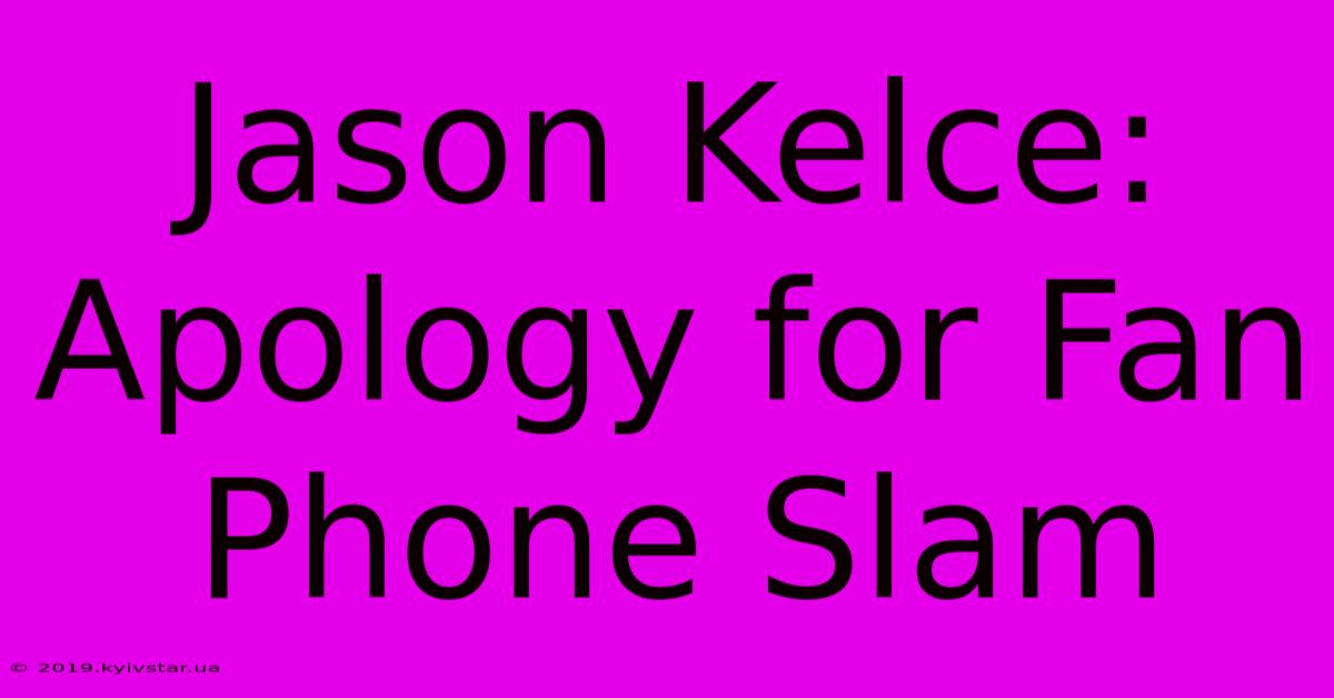 Jason Kelce: Apology For Fan Phone Slam