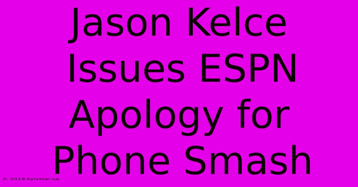 Jason Kelce Issues ESPN Apology For Phone Smash