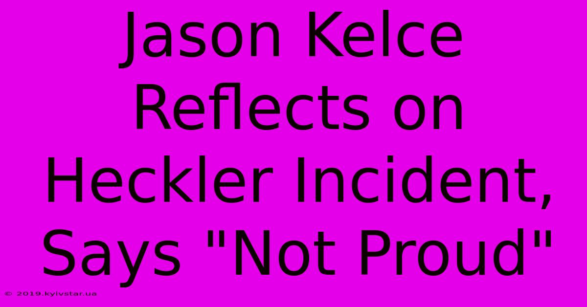 Jason Kelce Reflects On Heckler Incident, Says 