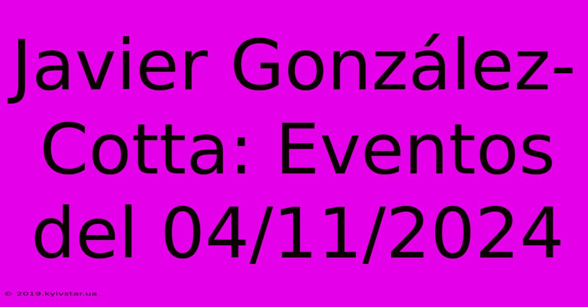 Javier González-Cotta: Eventos Del 04/11/2024