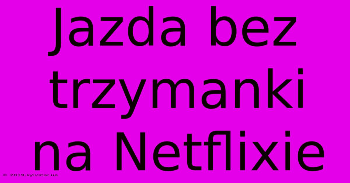 Jazda Bez Trzymanki Na Netflixie