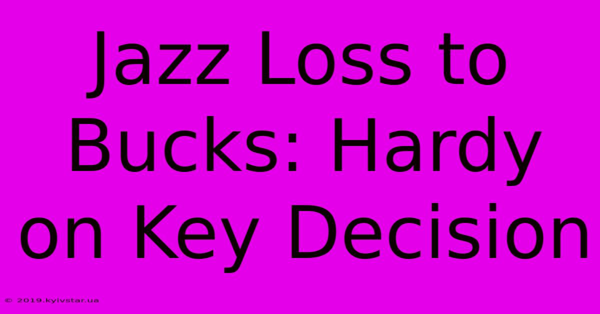 Jazz Loss To Bucks: Hardy On Key Decision