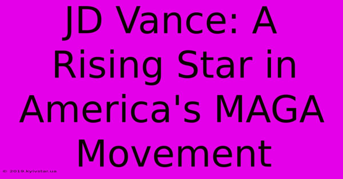 JD Vance: A Rising Star In America's MAGA Movement 