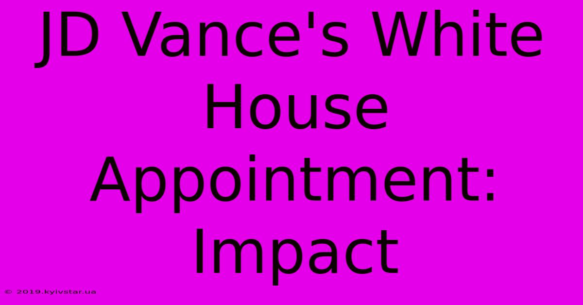 JD Vance's White House Appointment: Impact