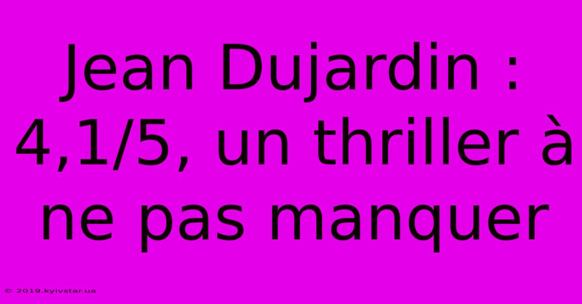 Jean Dujardin : 4,1/5, Un Thriller À Ne Pas Manquer