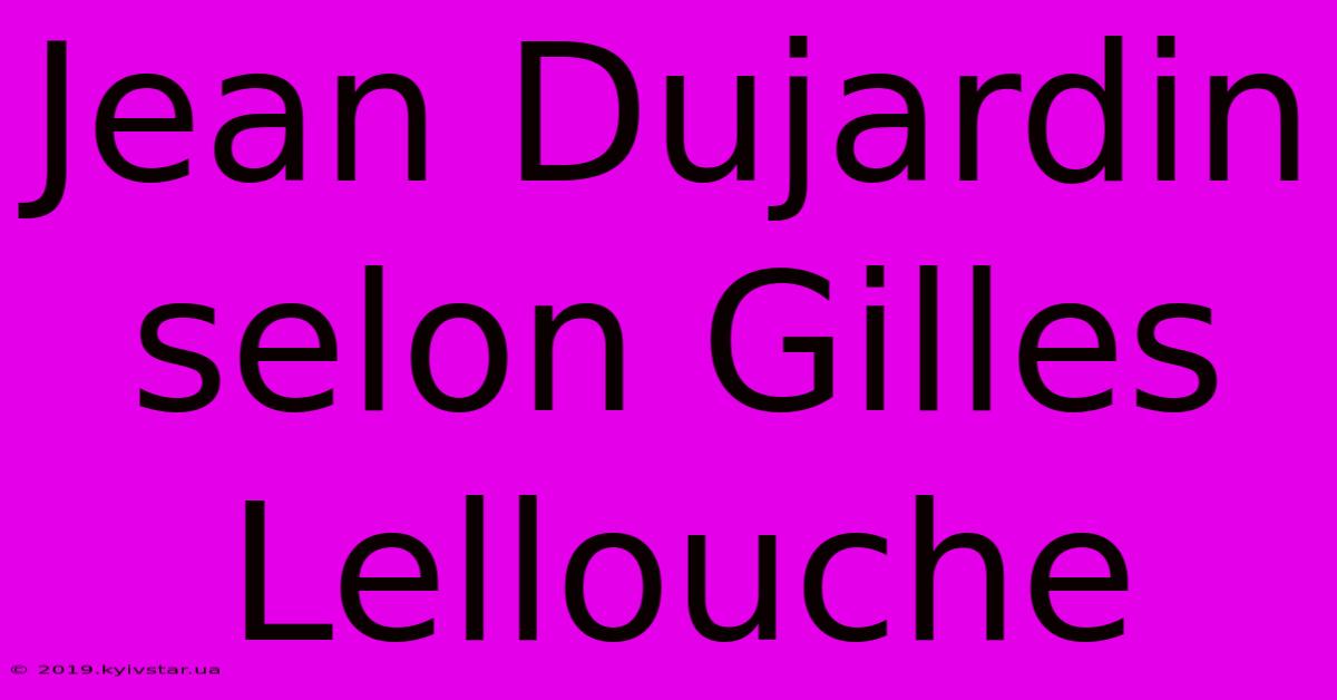 Jean Dujardin Selon Gilles Lellouche