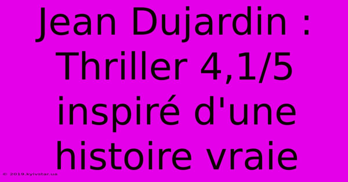 Jean Dujardin : Thriller 4,1/5 Inspiré D'une Histoire Vraie