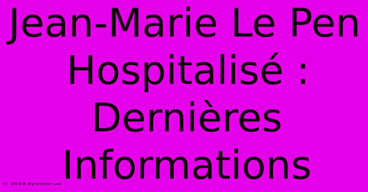 Jean-Marie Le Pen Hospitalisé : Dernières Informations 