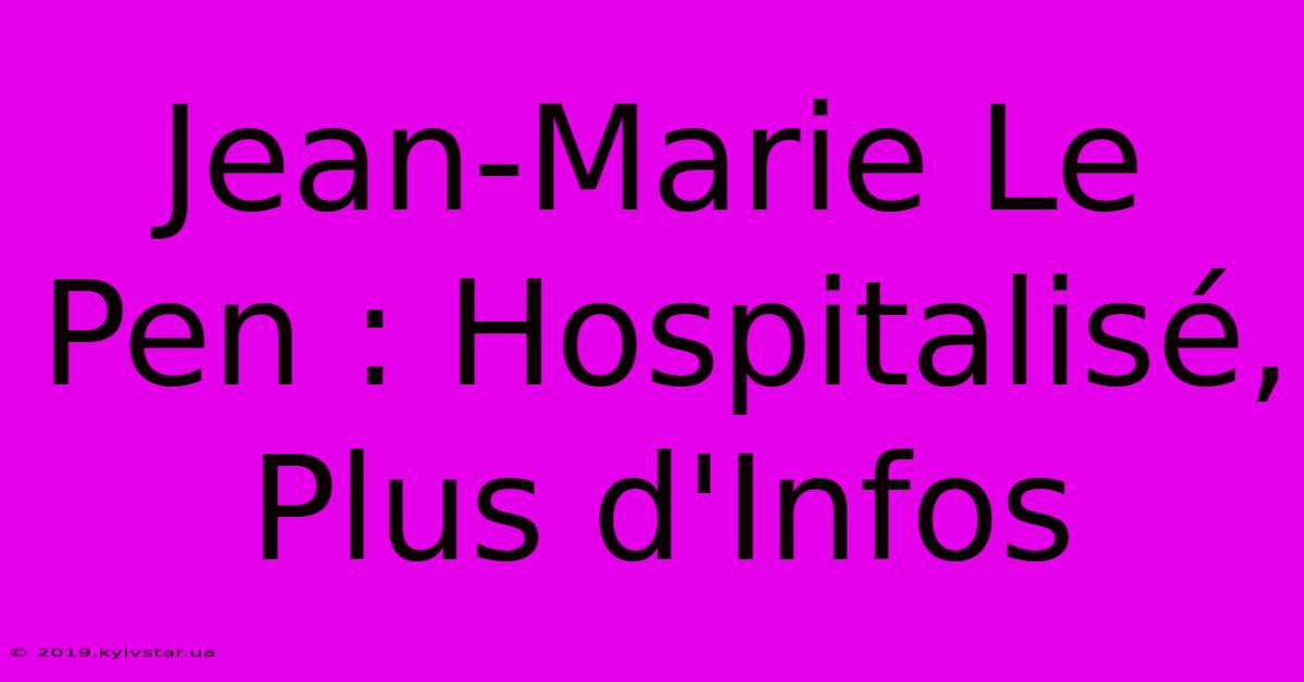 Jean-Marie Le Pen : Hospitalisé, Plus D'Infos 