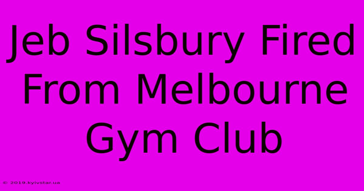 Jeb Silsbury Fired From Melbourne Gym Club