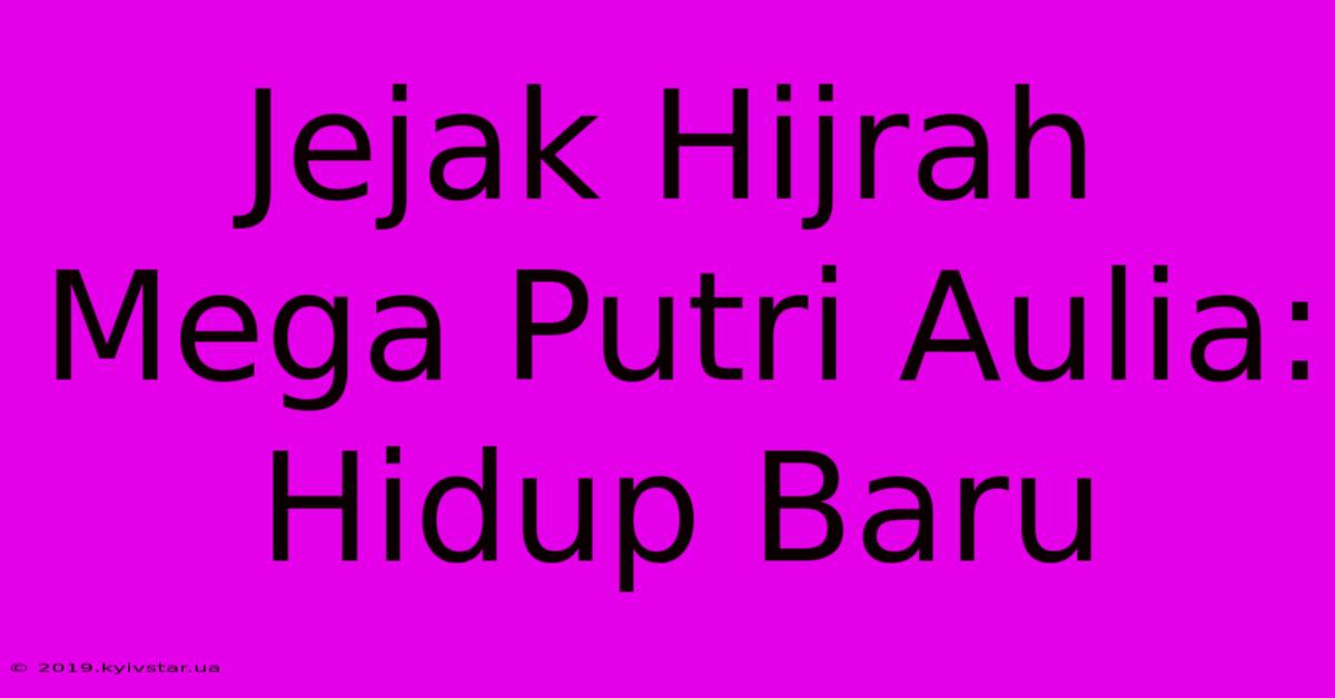 Jejak Hijrah Mega Putri Aulia:  Hidup Baru