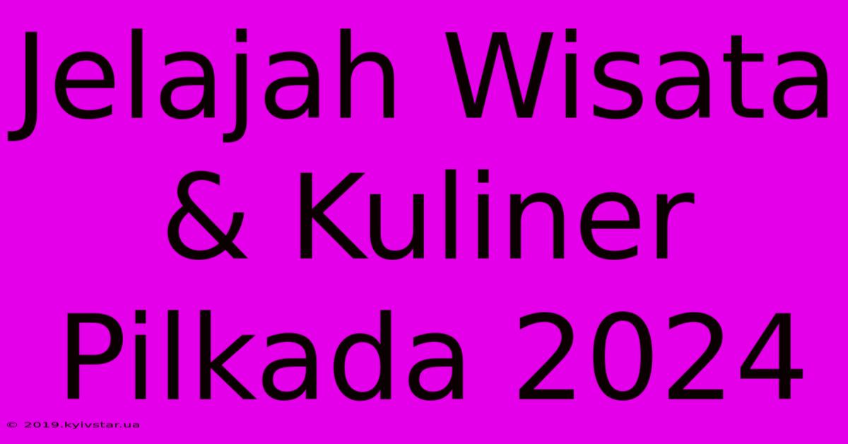 Jelajah Wisata & Kuliner Pilkada 2024