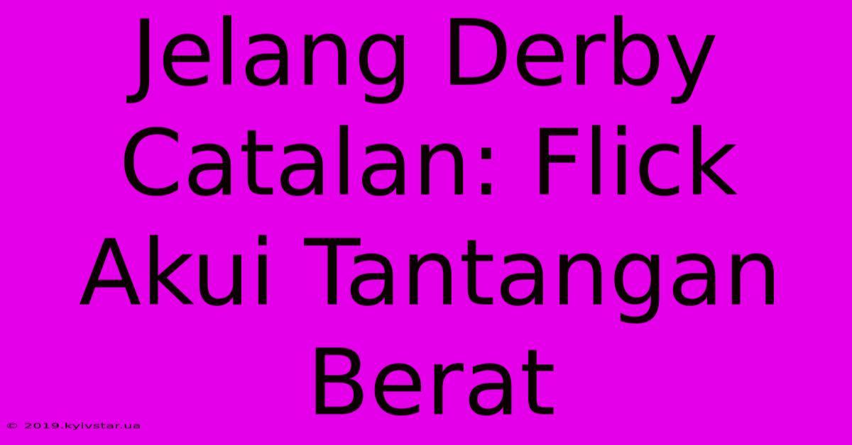 Jelang Derby Catalan: Flick Akui Tantangan Berat