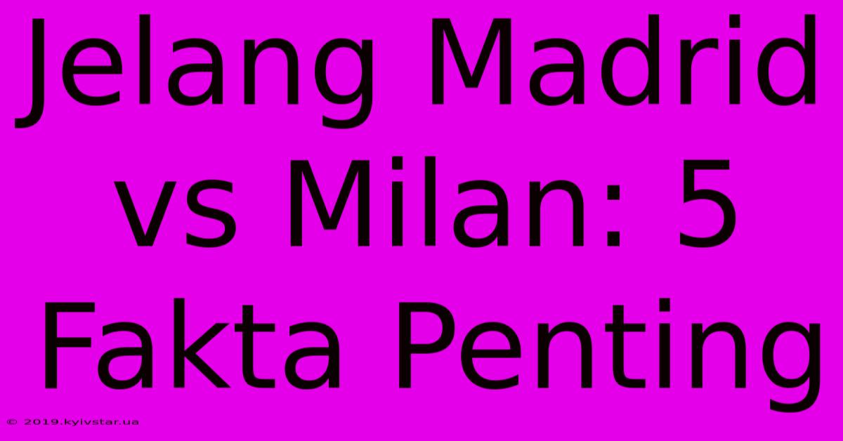 Jelang Madrid Vs Milan: 5 Fakta Penting