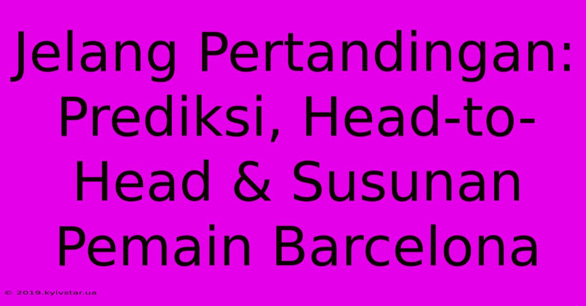 Jelang Pertandingan: Prediksi, Head-to-Head & Susunan Pemain Barcelona 