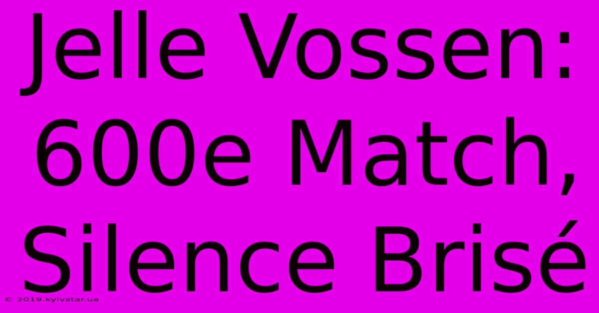 Jelle Vossen:  600e Match,  Silence Brisé