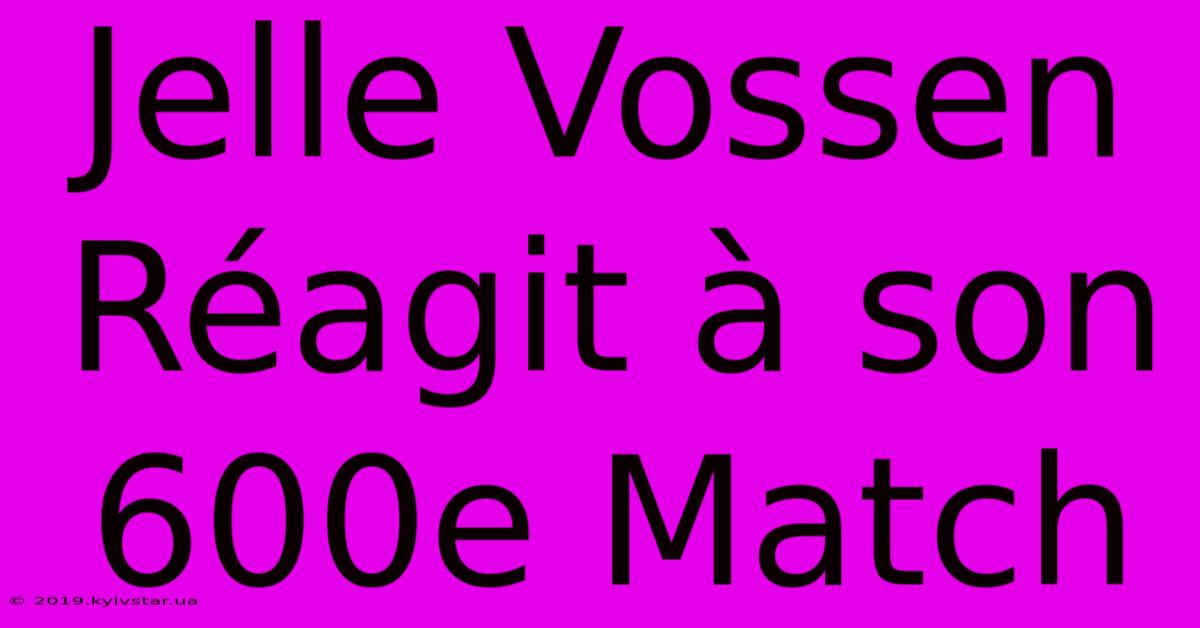 Jelle Vossen Réagit À Son 600e Match