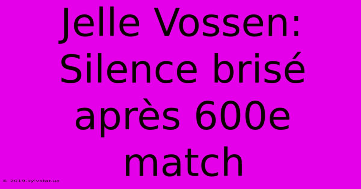 Jelle Vossen: Silence Brisé Après 600e Match