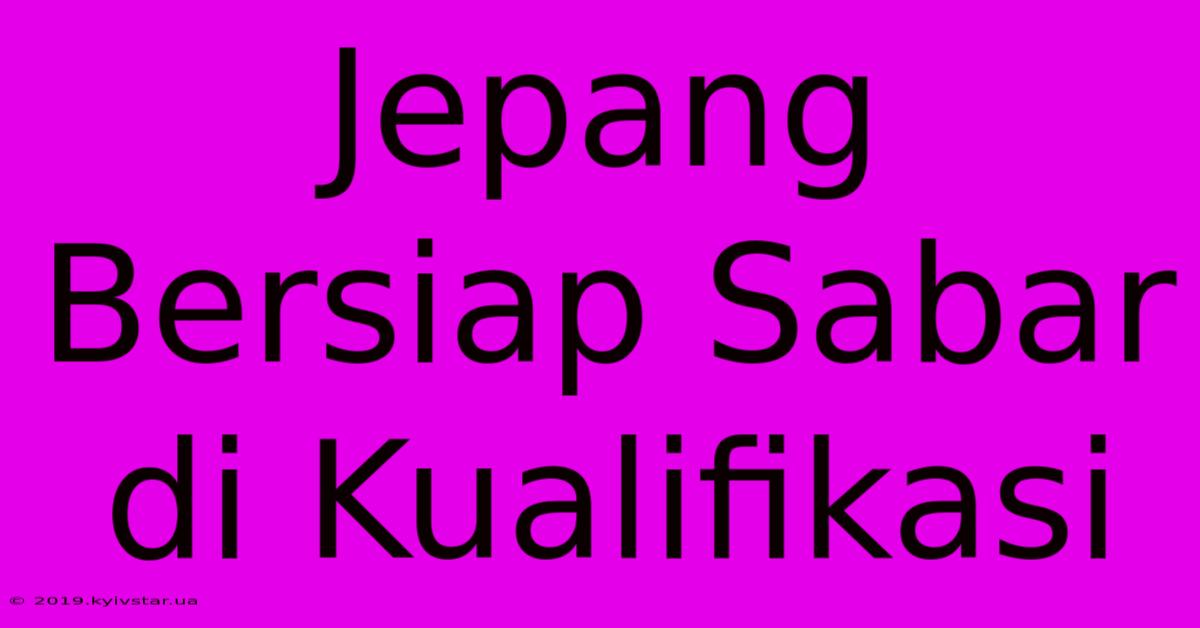 Jepang Bersiap Sabar Di Kualifikasi