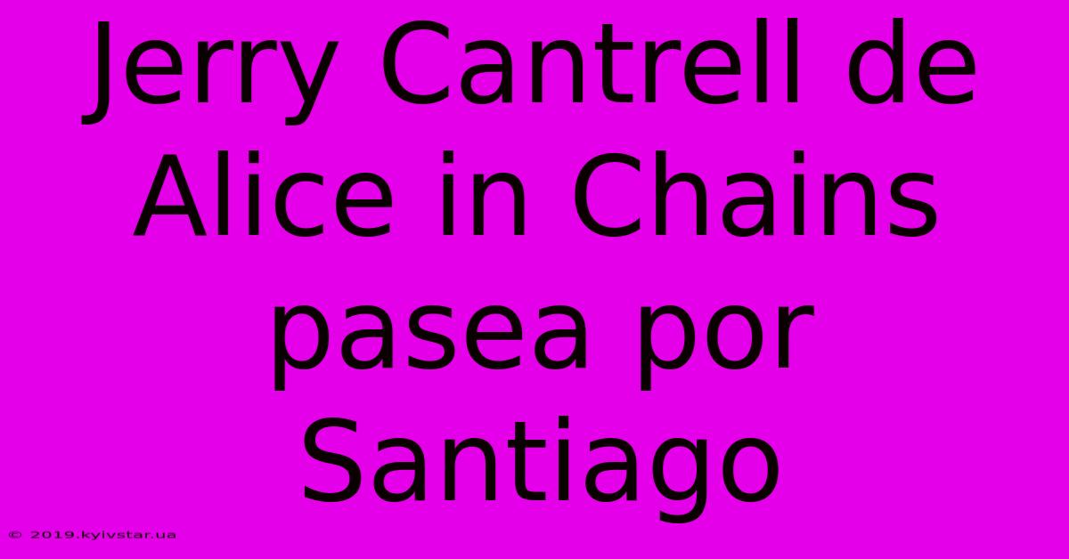 Jerry Cantrell De Alice In Chains Pasea Por Santiago