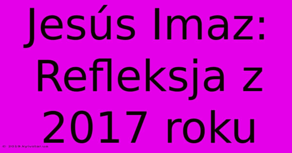 Jesús Imaz: Refleksja Z 2017 Roku