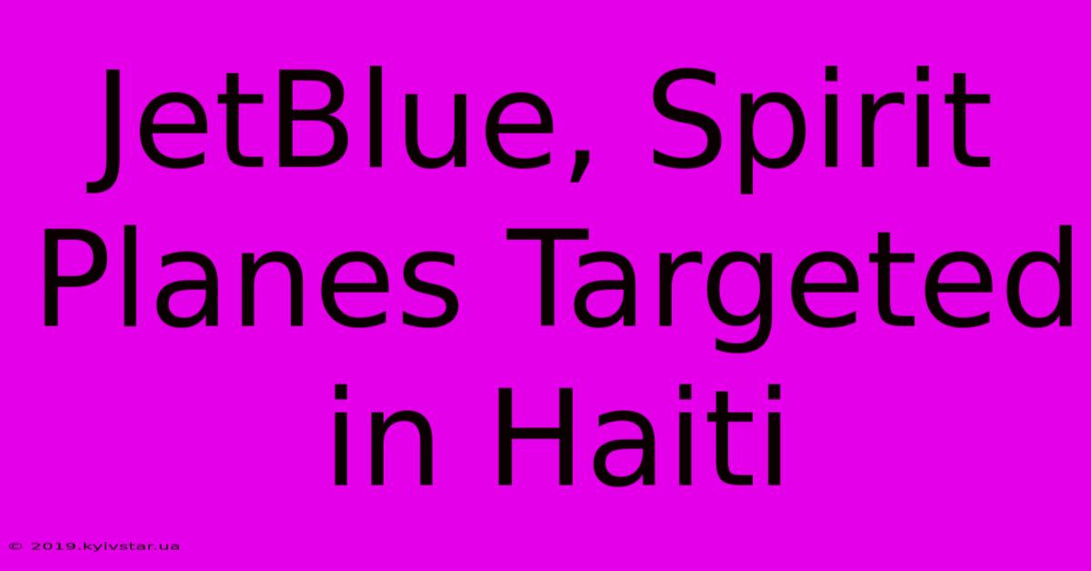 JetBlue, Spirit Planes Targeted In Haiti