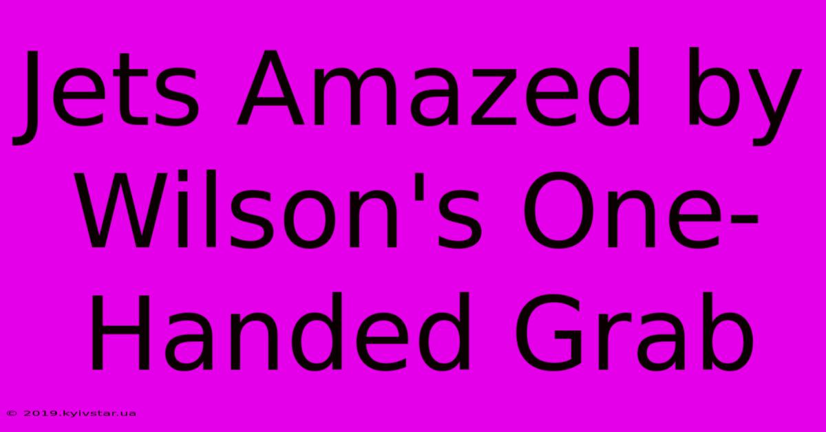 Jets Amazed By Wilson's One-Handed Grab