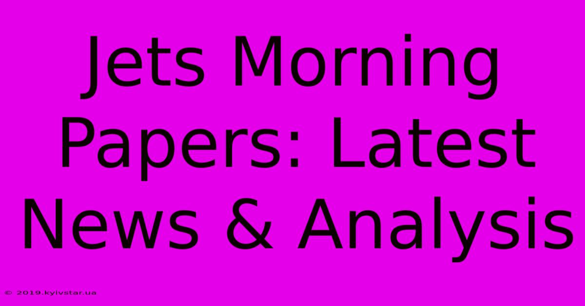 Jets Morning Papers: Latest News & Analysis