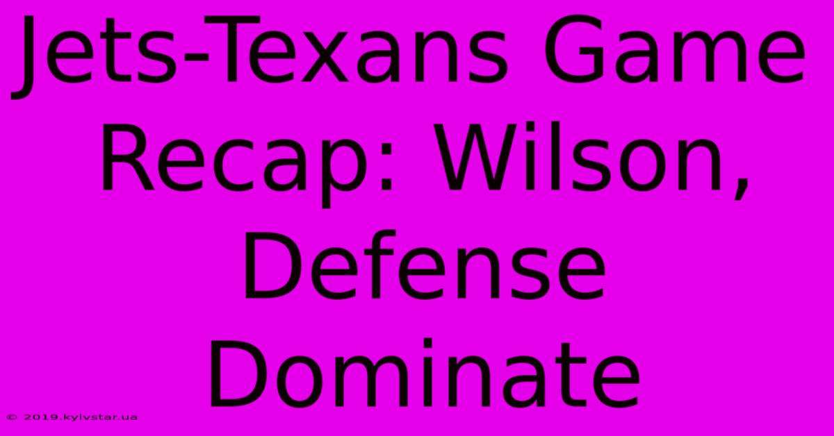 Jets-Texans Game Recap: Wilson, Defense Dominate