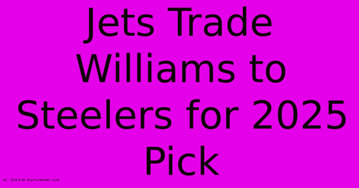 Jets Trade Williams To Steelers For 2025 Pick