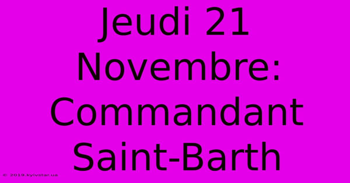 Jeudi 21 Novembre: Commandant Saint-Barth