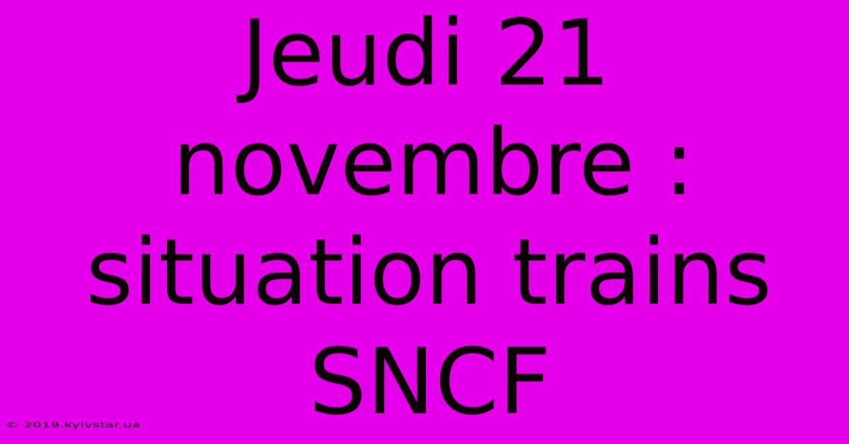 Jeudi 21 Novembre : Situation Trains SNCF