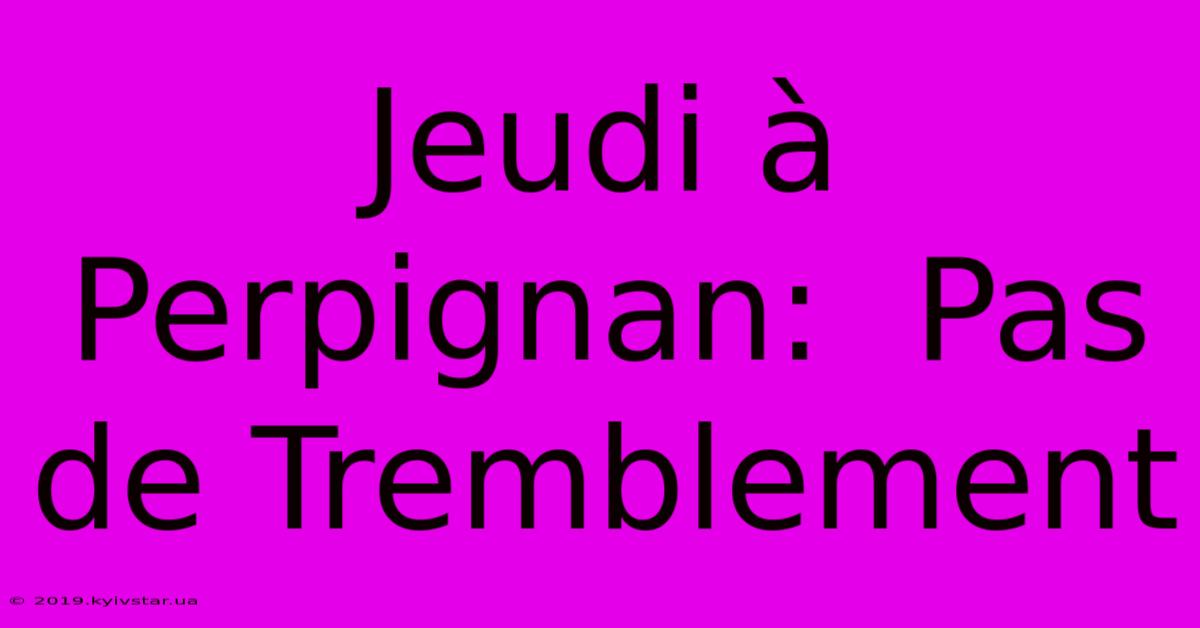 Jeudi À Perpignan:  Pas De Tremblement