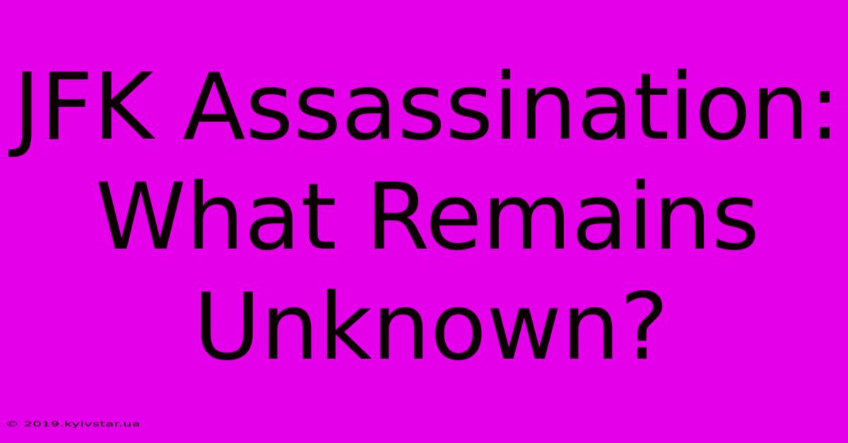 JFK Assassination: What Remains Unknown?