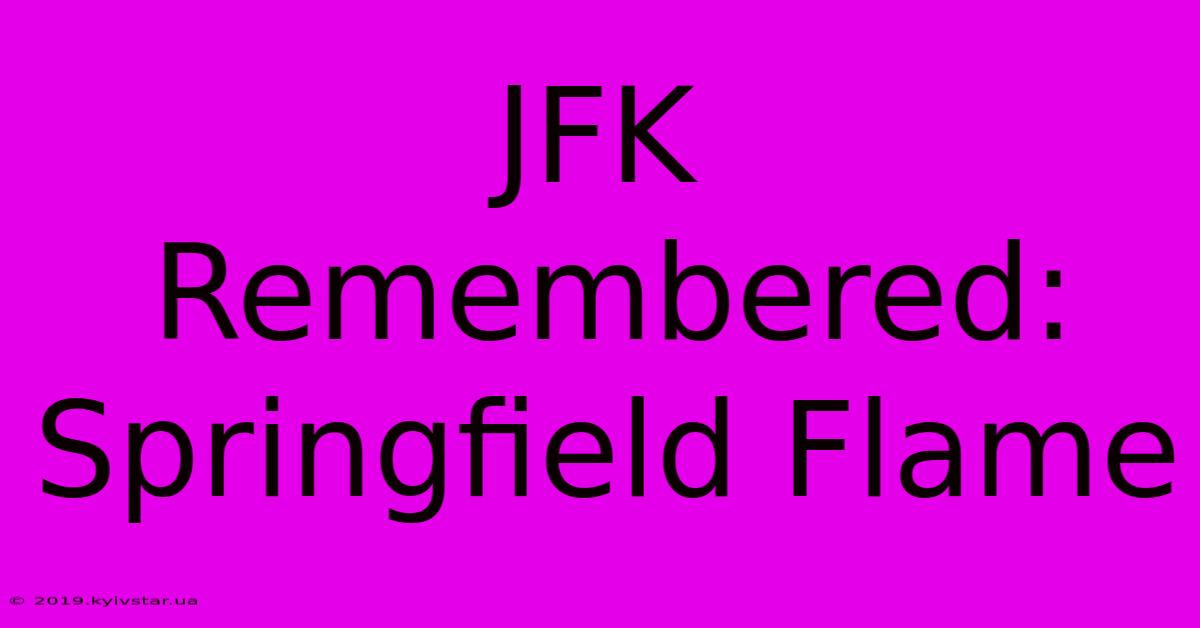 JFK Remembered: Springfield Flame