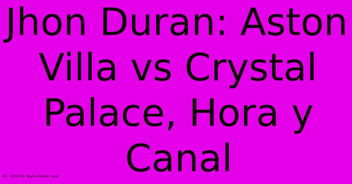 Jhon Duran: Aston Villa Vs Crystal Palace, Hora Y Canal