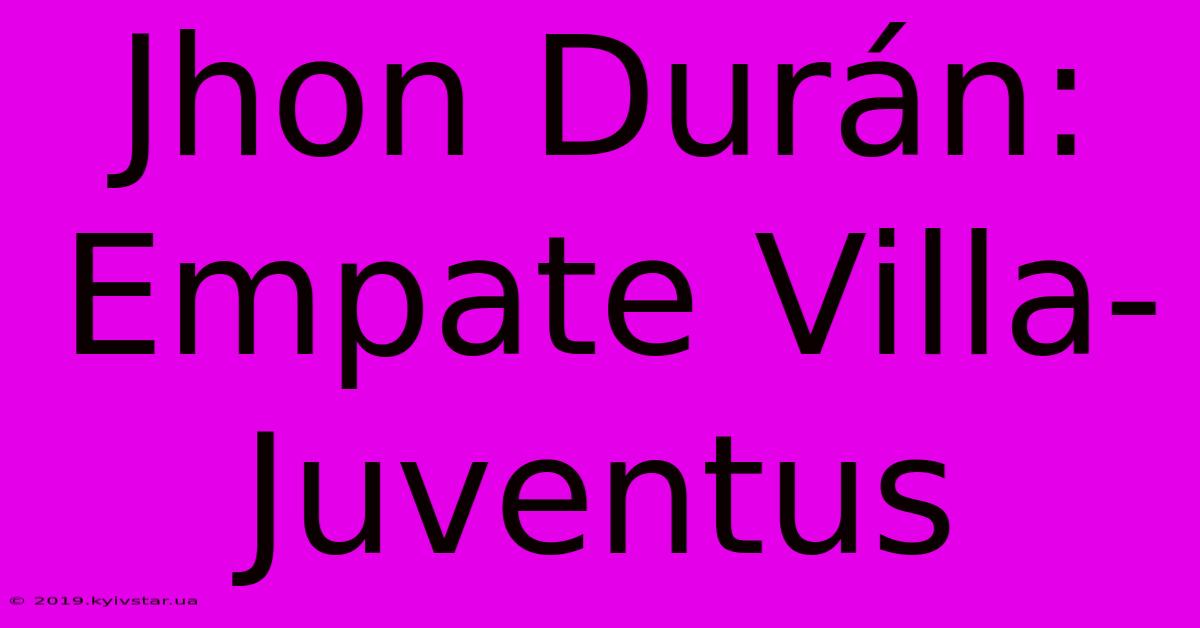 Jhon Durán: Empate Villa-Juventus