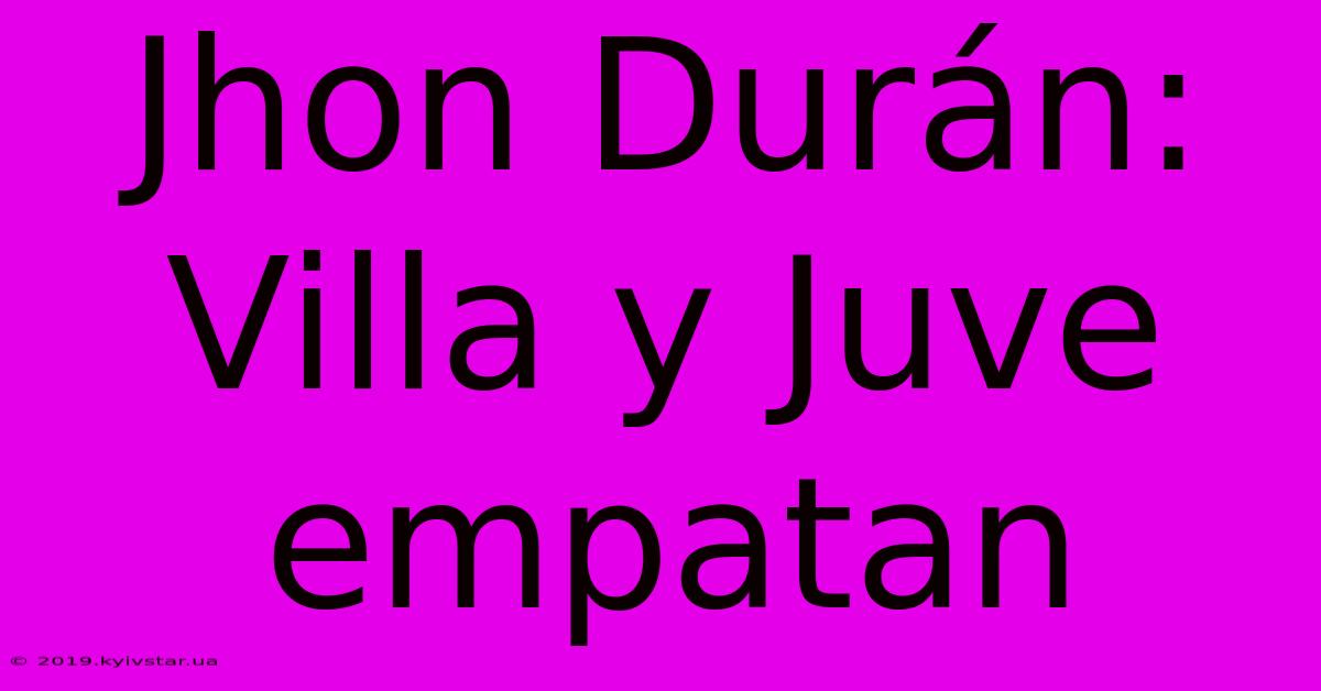 Jhon Durán: Villa Y Juve Empatan