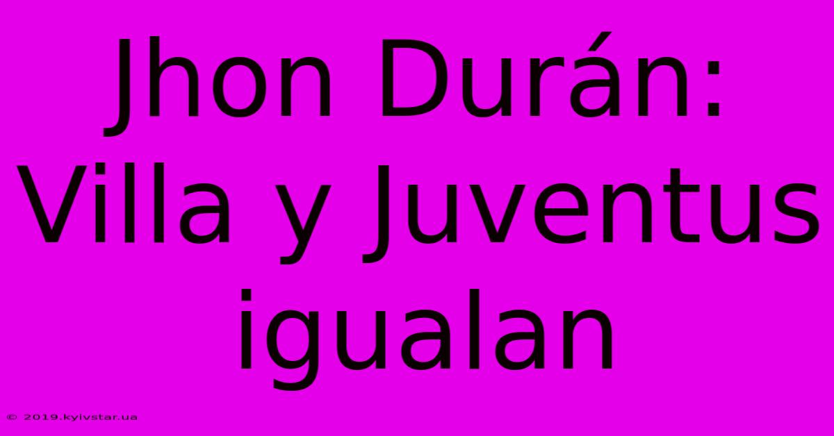 Jhon Durán:  Villa Y Juventus Igualan