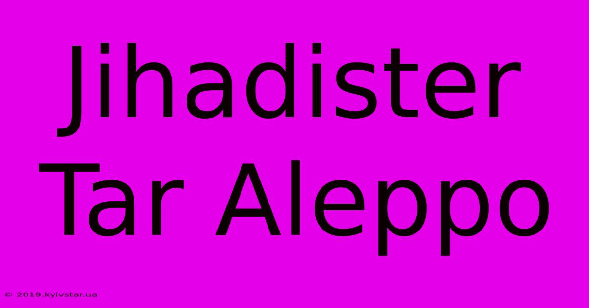 Jihadister Tar Aleppo