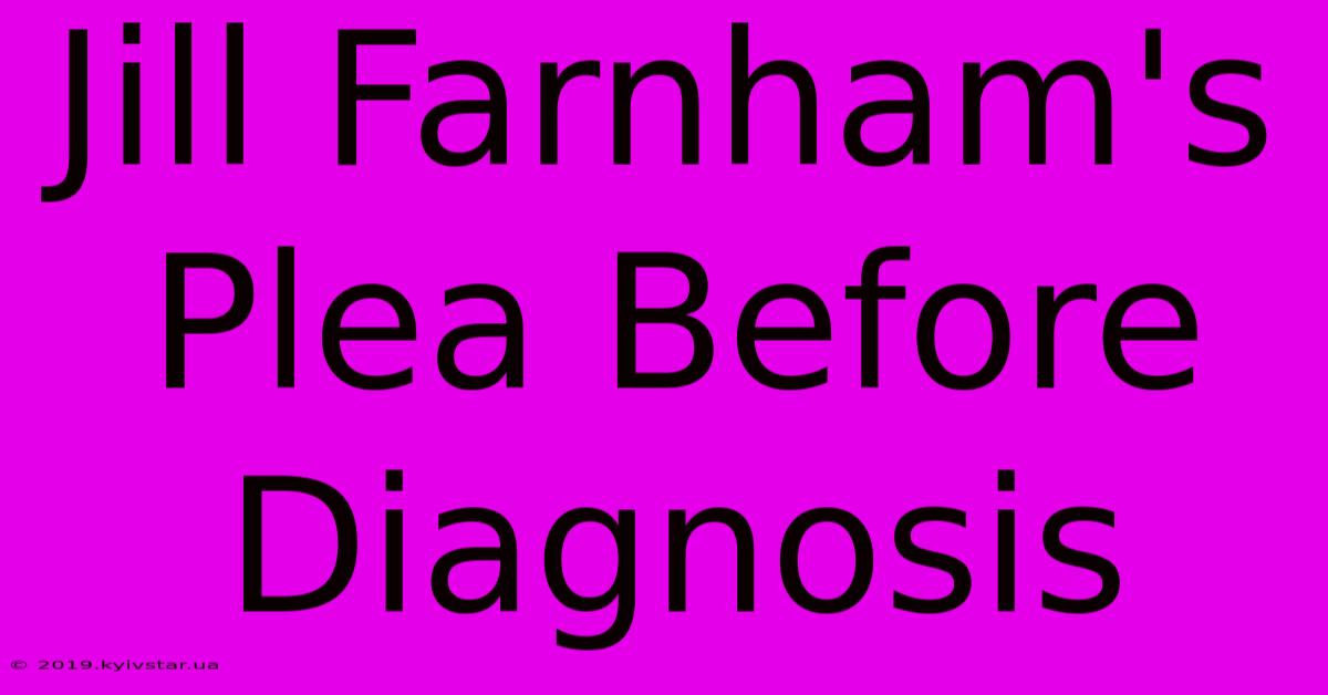 Jill Farnham's Plea Before Diagnosis